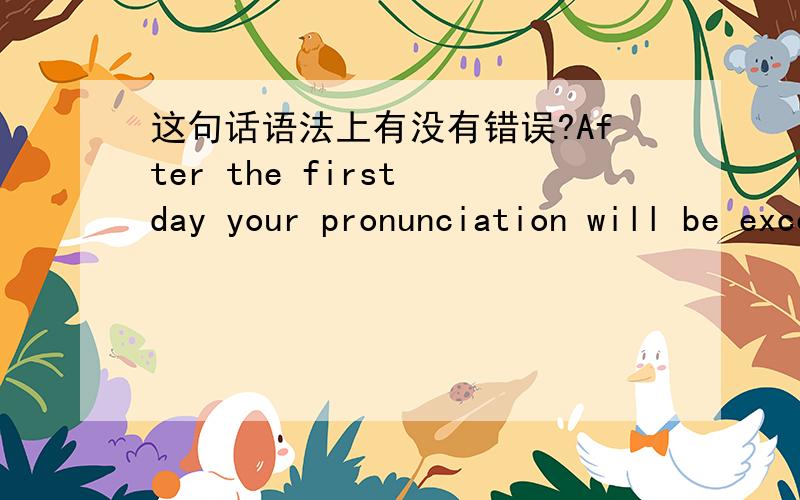 这句话语法上有没有错误?After the first day your pronunciation will be excellent.