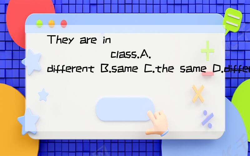 They are in _______ class.A.different B.same C.the same D.difference原因