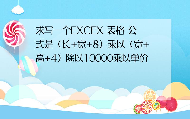求写一个EXCEX 表格 公式是（长+宽+8）乘以（宽+高+4）除以10000乘以单价