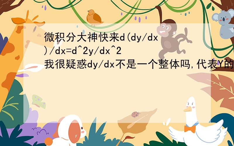 微积分大神快来d(dy/dx)/dx=d^2y/dx^2我很疑惑dy/dx不是一个整体吗,代表Y的一阶导数,那怎么可以分开d*dy=d^2y?感觉就像d*d=d^2一样?应该怎么正确理解呢?dx^2=dx*dx吗为什么?