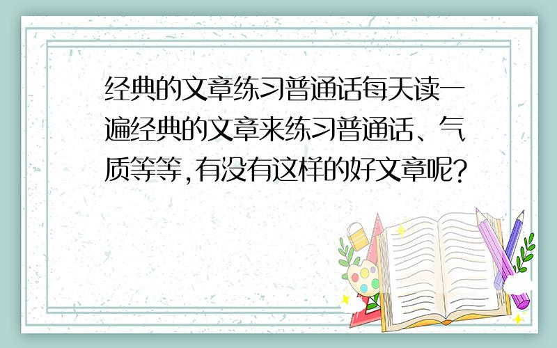 经典的文章练习普通话每天读一遍经典的文章来练习普通话、气质等等,有没有这样的好文章呢?