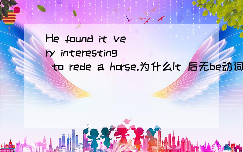 He found it very interesting to rede a horse.为什么It 后无be动词