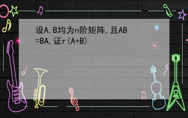 设A,B均为n阶矩阵,且AB=BA,证r(A+B)