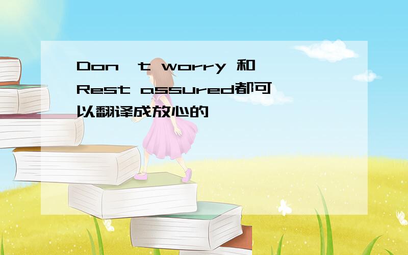 Don't worry 和 Rest assured都可以翻译成放心的