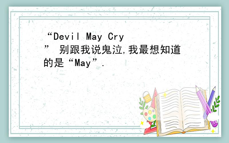 “Devil May Cry” 别跟我说鬼泣,我最想知道的是“May”.