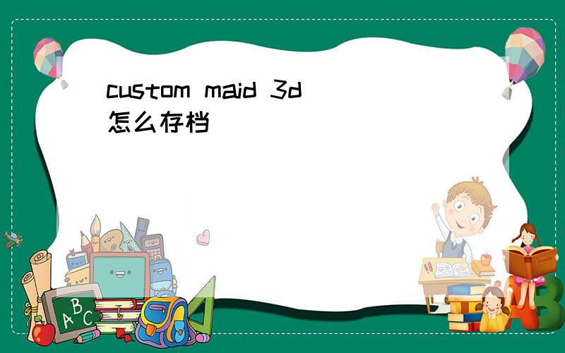 custom maid 3d怎么存档