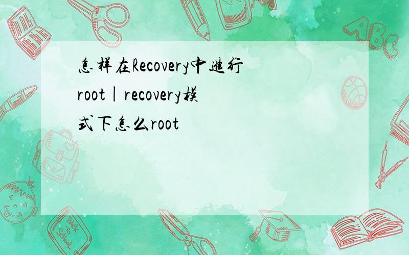 怎样在Recovery中进行root|recovery模式下怎么root