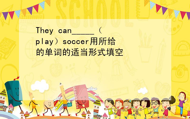 They can_____（play）soccer用所给的单词的适当形式填空