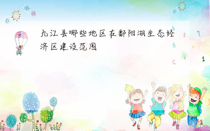 九江县哪些地区在鄱阳湖生态经济区建设范围