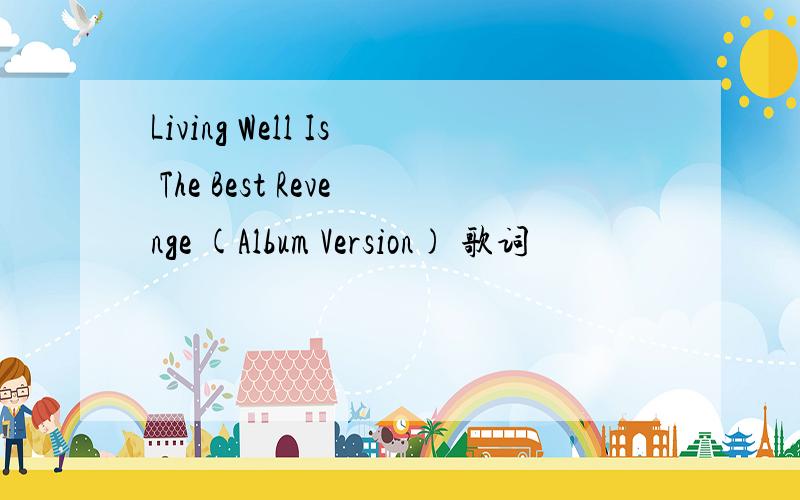 Living Well Is The Best Revenge (Album Version) 歌词