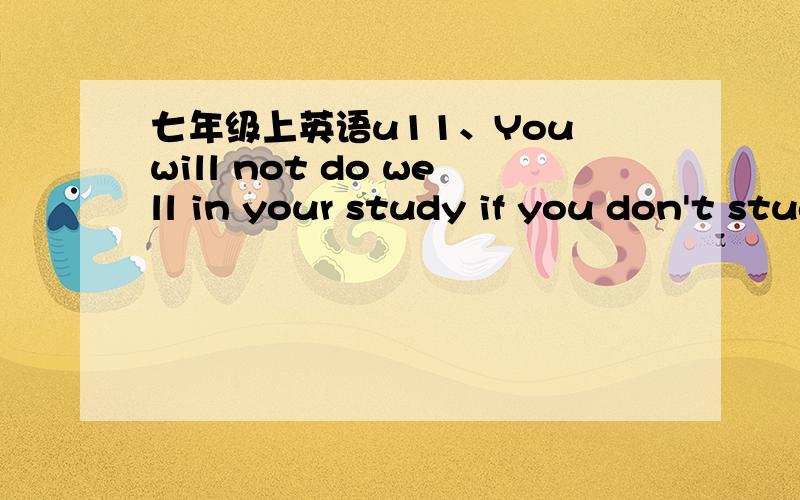 七年级上英语u11、You will not do well in your study if you don't study hard.(保持)You will not do well in you study ________ hard work.2、Everyone should obey the Seven Don'ts.They want to make tne city more beautiful.(合并)Everyone shoul