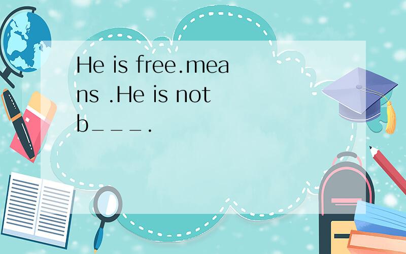 He is free.means .He is not b___.