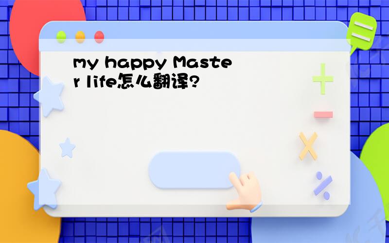 my happy Master life怎么翻译?