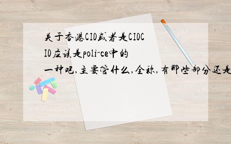 关于香港CID或者是CIDCID应该是poli-ce中的一种吧,主要管什么,全称,有那些部分还是就是个部分,把你知道的都告诉我,最好是关于香港CID的,谢.