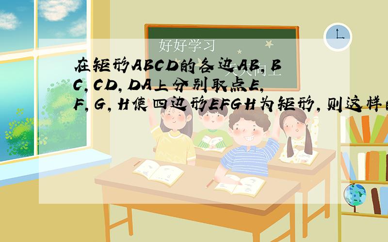 在矩形ABCD的各边AB,BC,CD,DA上分别取点E,F,G,H使四边形EFGH为矩形,则这样的矩形有几个
