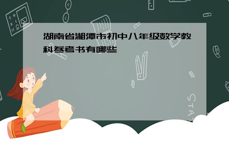 湖南省湘潭市初中八年级数学教科参考书有哪些