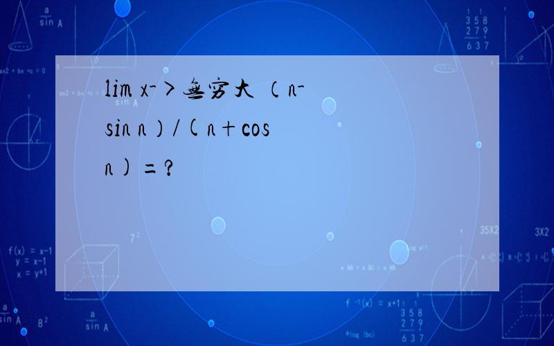 lim x->无穷大 （n-sin n）/(n+cos n)=?