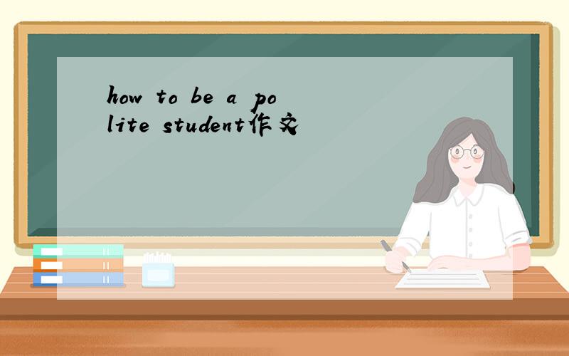 how to be a polite student作文