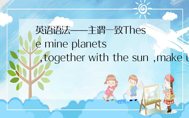 英语语法——主谓一致These mine planets ,together with the sun ,make up what _______(call) our solar system.is called.求原因.
