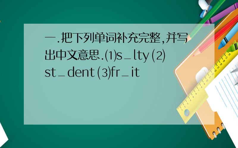 一.把下列单词补充完整,并写出中文意思.⑴s_lty ⑵st_dent ⑶fr_it