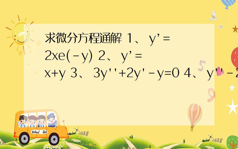 求微分方程通解 1、 y’=2xe(-y) 2、 y’=x+y 3、 3y''+2y'-y=0 4、 y''-2y'+2y=2e（-x）括号内的都是在字母右上方的。因为我不晓得如何打出来-
