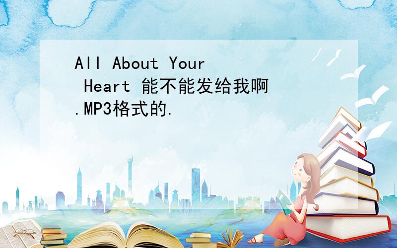All About Your Heart 能不能发给我啊.MP3格式的.