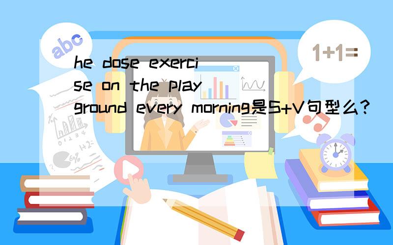 he dose exercise on the playground every morning是S+V句型么?