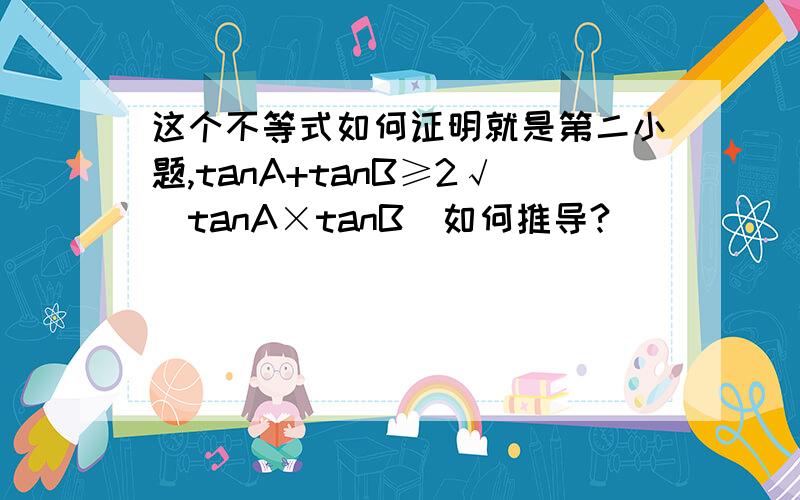这个不等式如何证明就是第二小题,tanA+tanB≥2√(tanA×tanB)如何推导?
