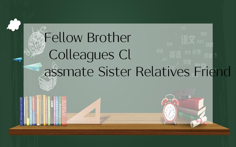 Fellow Brother Colleagues Classmate Sister Relatives Friend Fellow Brother Colleagues Classmate Sister Relatives Friend