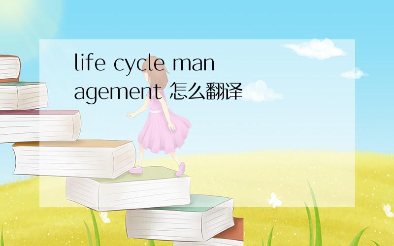 life cycle management 怎么翻译