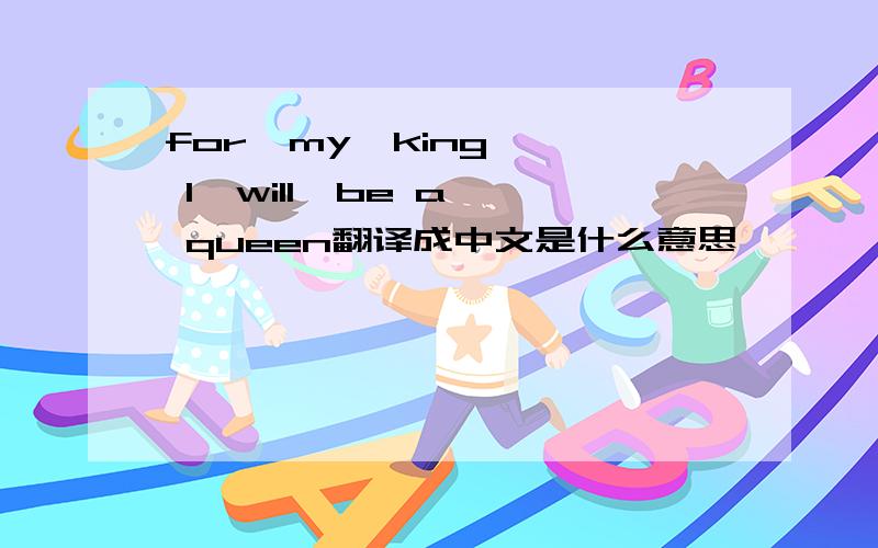 for  my  king' I  will  be a queen翻译成中文是什么意思