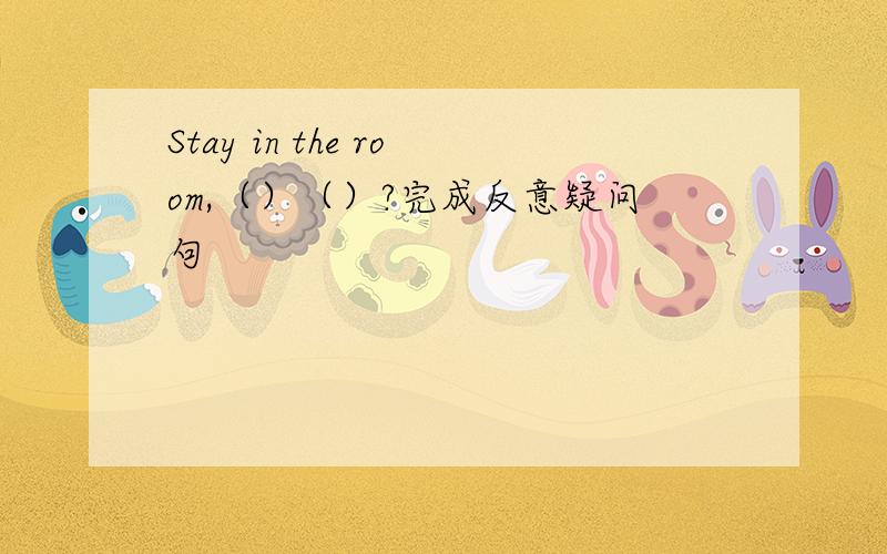 Stay in the room,（）（）?完成反意疑问句