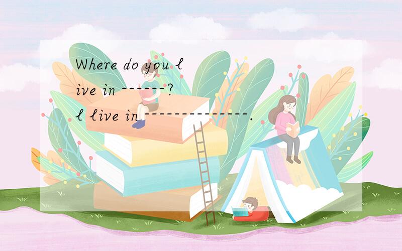 Where do you live in ------?l live in --------------.