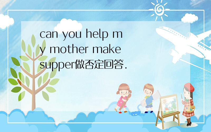 can you help my mother make supper做否定回答.