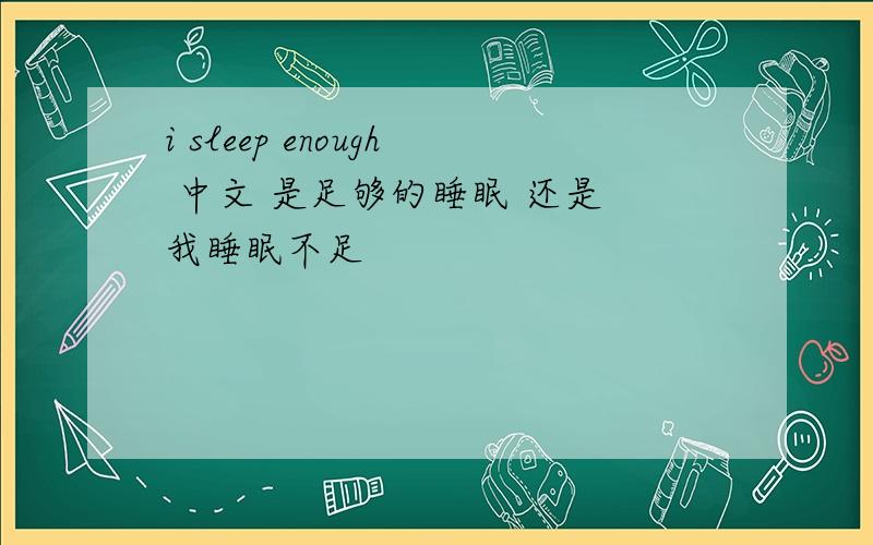 i sleep enough 中文 是足够的睡眠 还是 我睡眠不足