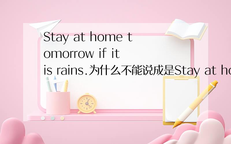 Stay at home tomorrow if it is rains.为什么不能说成是Stay at home tomorrow if it will rain.