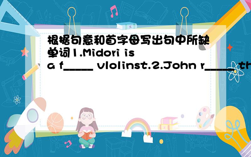根据句意和首字母写出句中所缺单词1.Midori is a f_____ vlolinst.2.John r_____ the frist prize in the speech competition.3.My sister often s_____ e-mails to her pen pals.4.The girl isn't c_____ at all.She's very wild.5.Li Yundi is a famo