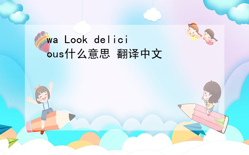 wa Look delicious什么意思 翻译中文
