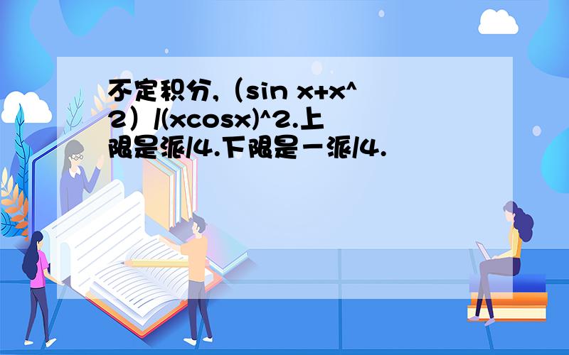 不定积分,（sin x+x^2）/(xcosx)^2.上限是派/4.下限是－派/4.
