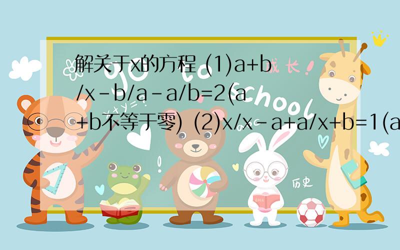 解关于x的方程 (1)a+b/x-b/a-a/b=2(a+b不等于零) (2)x/x-a+a/x+b=1(a不等于零a+b不等于零)