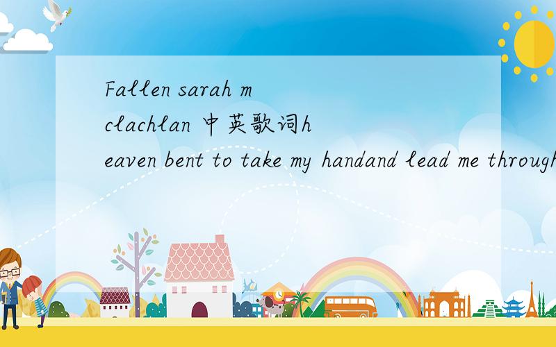 Fallen sarah mclachlan 中英歌词heaven bent to take my handand lead me through the fire be the long awaited answer to a long and painful fight truth be told i've tried my best but somewhere along the way i got caught up in all there was to offer a