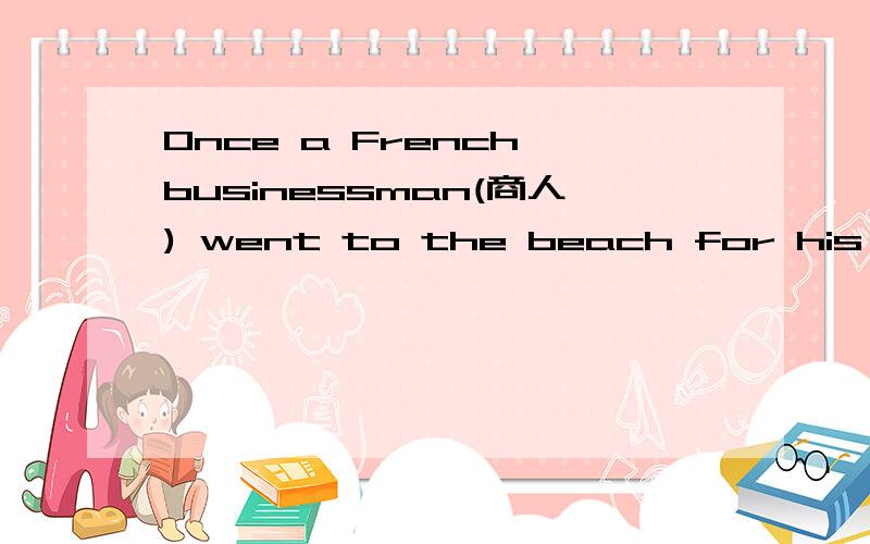 Once a French businessman(商人) went to the beach for his vacation.Before he left,he __1___ to his housekeeper (管家),“I am sure that some letters will come __2__ I leave.Please post all of them to me when you __3__ them during my vacation.”H