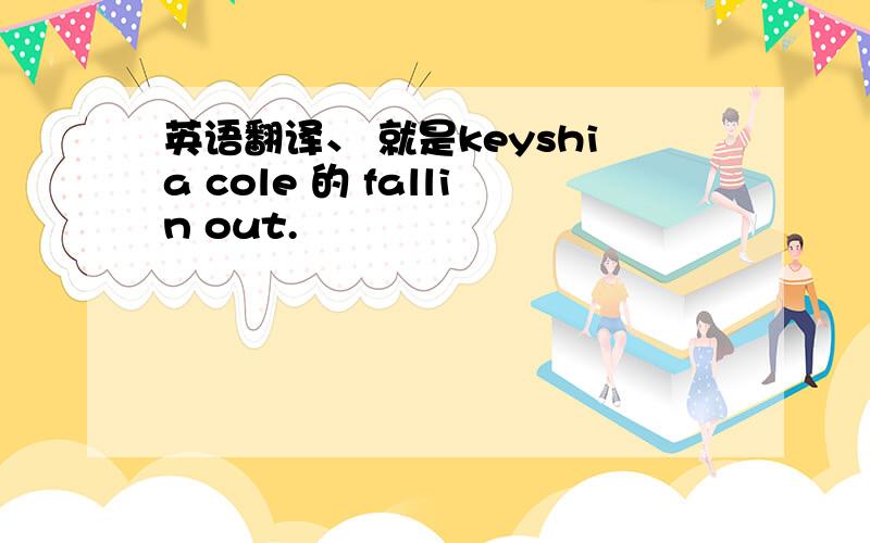 英语翻译、 就是keyshia cole 的 fallin out.