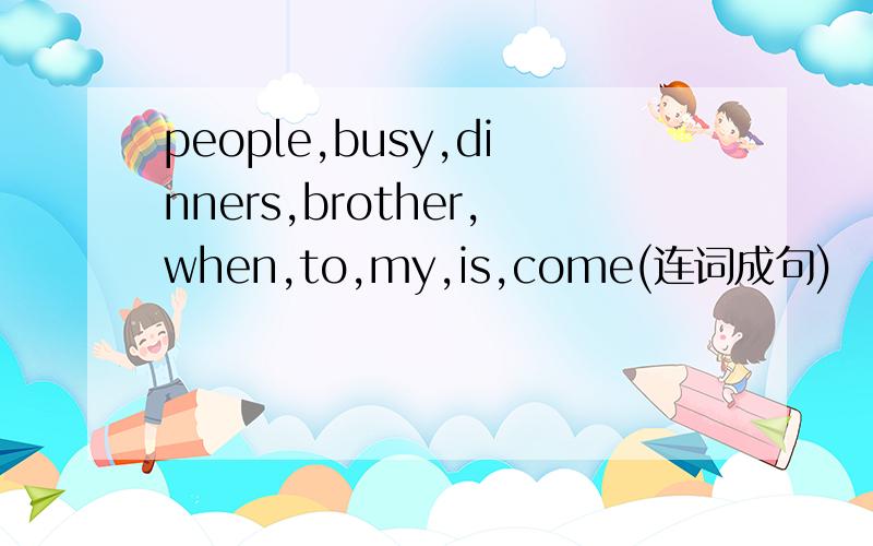 people,busy,dinners,brother,when,to,my,is,come(连词成句)