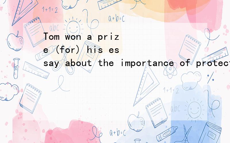Tom won a prize (for) his essay about the importance of protecting of protecting the environment.为什么用for,而不是 about 、of?