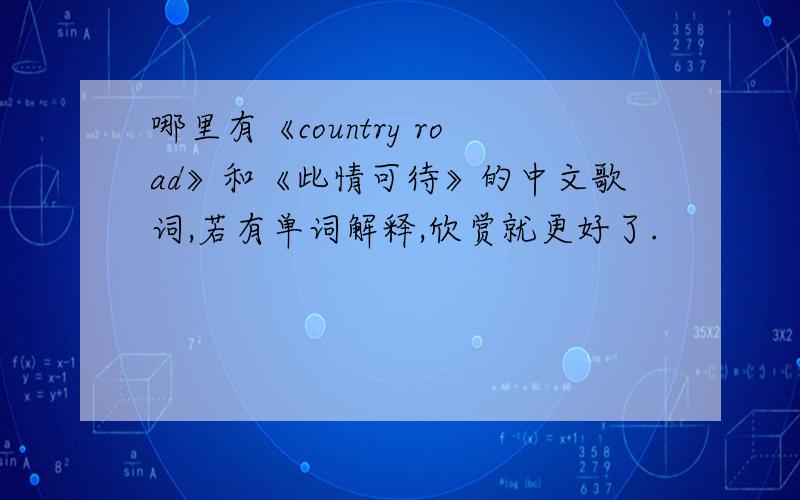 哪里有《country road》和《此情可待》的中文歌词,若有单词解释,欣赏就更好了.