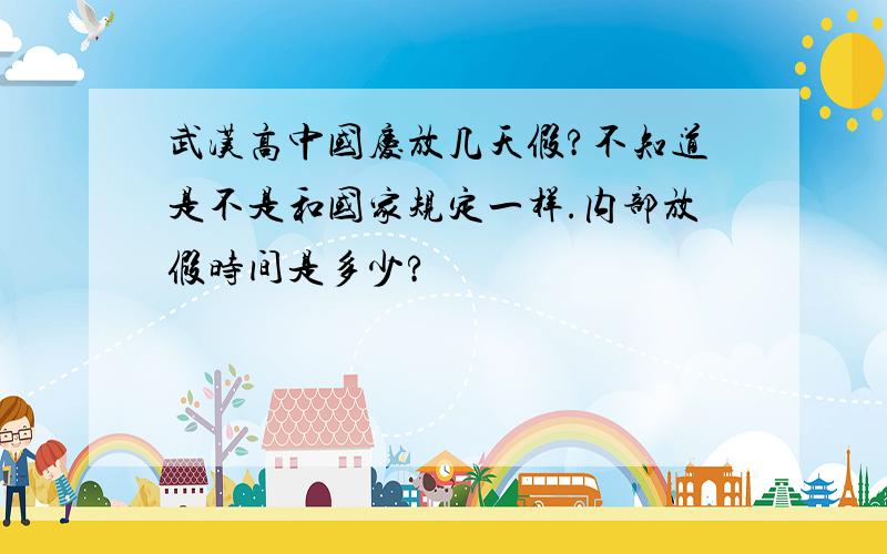 武汉高中国庆放几天假?不知道是不是和国家规定一样.内部放假时间是多少?
