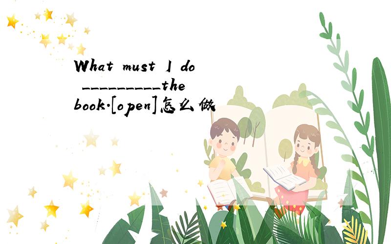 What must I do _________the book.[open]怎么做