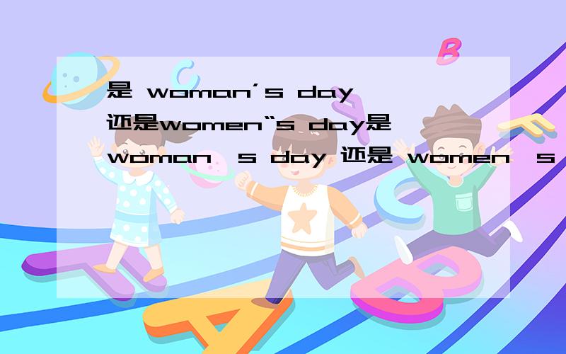 是 woman’s day 还是women“s day是woman