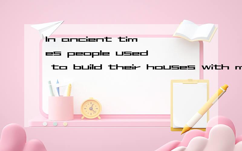 In ancient times people used to build their houses with materials ___.A.convenient B.important C.available D.natural 选择哪个